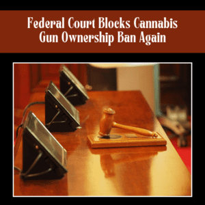 Federal Court Blocks Cannabis Gun Ownership Ban Again