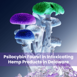 Psilocybin Found in Intoxicating Hemp Products in Delaware