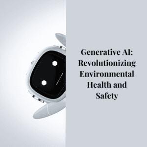 Generative AI: Revolutionizing Environmental Health and Safety