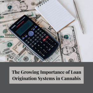 The Growing Importance of Loan Origination Systems in Cannabis