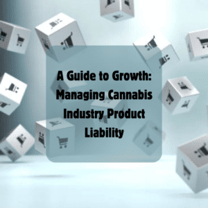 A Guide to Growth: Managing Cannabis Industry Product Liability