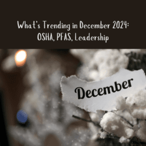 What’s Trending in December 2024: OSHA, PFAS, Leadership