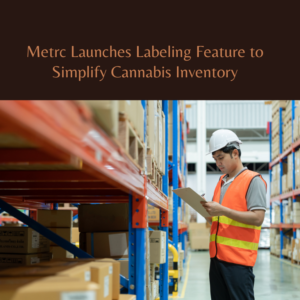 Metrc Launches Labeling Feature to Simplify Cannabis Inventory