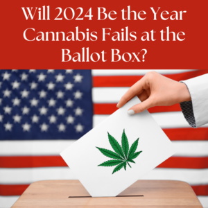 Will 2024 Be the Year Cannabis Fails at the Ballot Box?