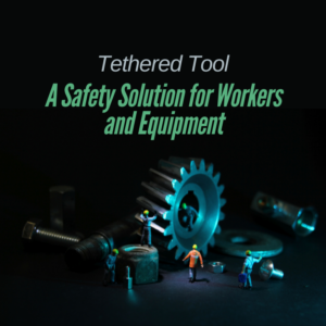 Tethered Tools: A Safety Solution for Workers and Equipment