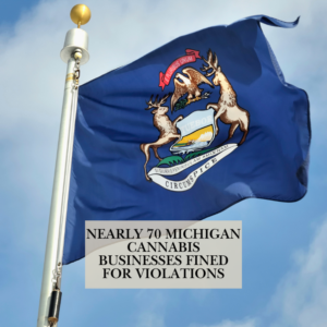 Nearly 70 Michigan Cannabis Businesses Fined for Violations