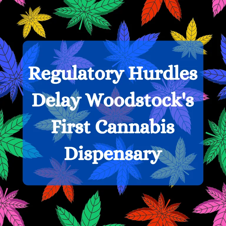 Regulatory Hurdles Delay Woodstock’s First Cannabis Dispensary